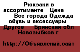 Рюкзаки в ассортименте › Цена ­ 3 500 - Все города Одежда, обувь и аксессуары » Другое   . Брянская обл.,Новозыбков г.